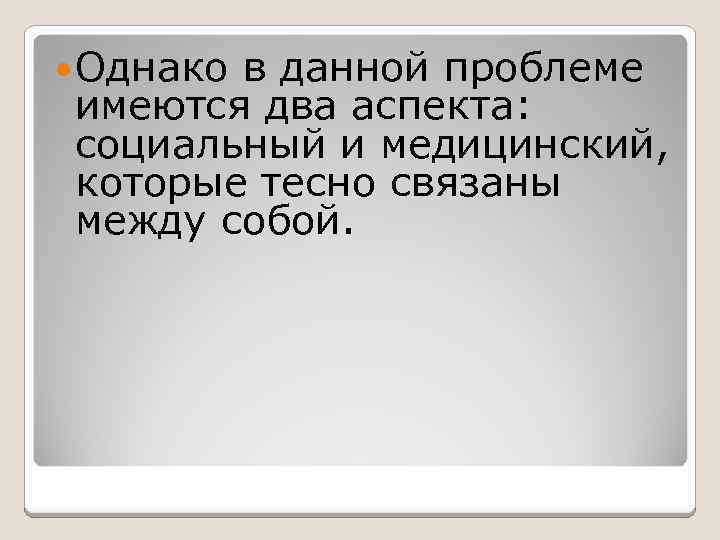  Однако в данной проблеме имеются два аспекта: социальный и медицинский, которые тесно связаны