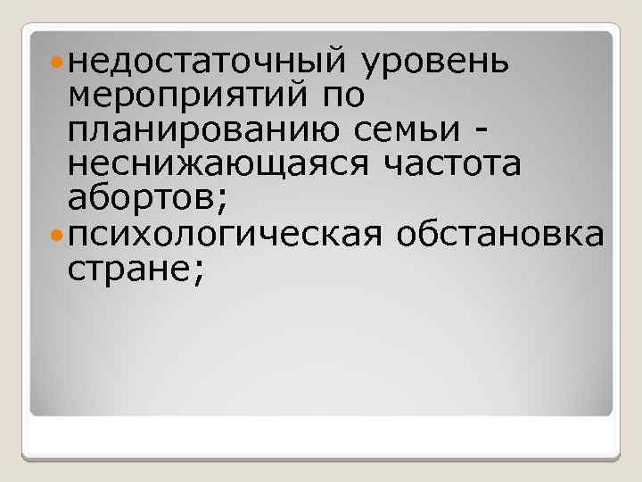  недостаточный уровень мероприятий по планированию семьи - неснижающаяся частота абортов; психологическая обстановка стране;