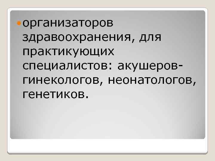  организаторов здравоохранения, для практикующих специалистов: акушеровгинекологов, неонатологов, генетиков. 