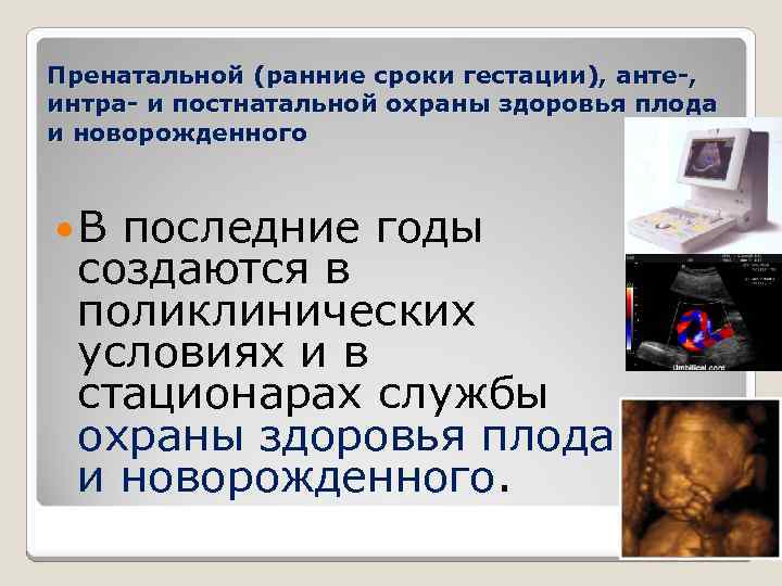 Пренатальной (ранние сроки гестации), анте , интра и постнатальной охраны здоровья плода и новорожденного