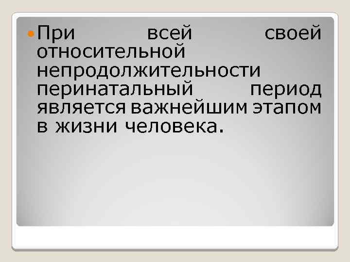  При всей своей относительной непродолжительности перинатальный период является важнейшим этапом в жизни человека.