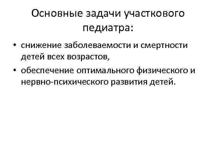 Основные задачи участкового педиатра: • снижение заболеваемости и смертности детей всех возрастов, • обеспечение