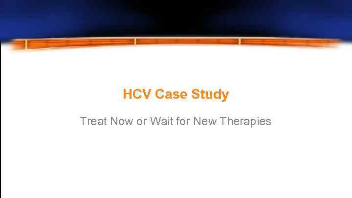 HCV Case Study Treat Now or Wait for New Therapies 