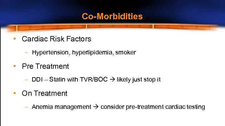 Co-Morbidities • Cardiac Risk Factors – Hypertension, hyperlipidemia, smoker • Pre Treatment – DDI