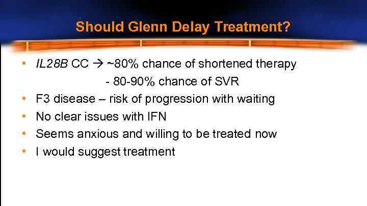 Should Glenn Delay Treatment? • IL 28 B CC ~80% chance of shortened therapy
