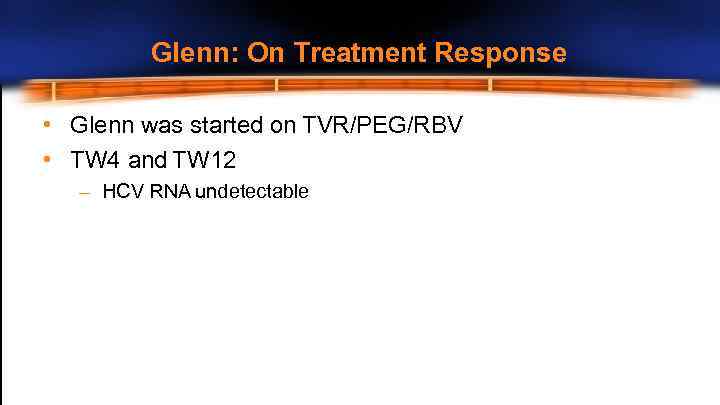 Glenn: On Treatment Response • Glenn was started on TVR/PEG/RBV • TW 4 and