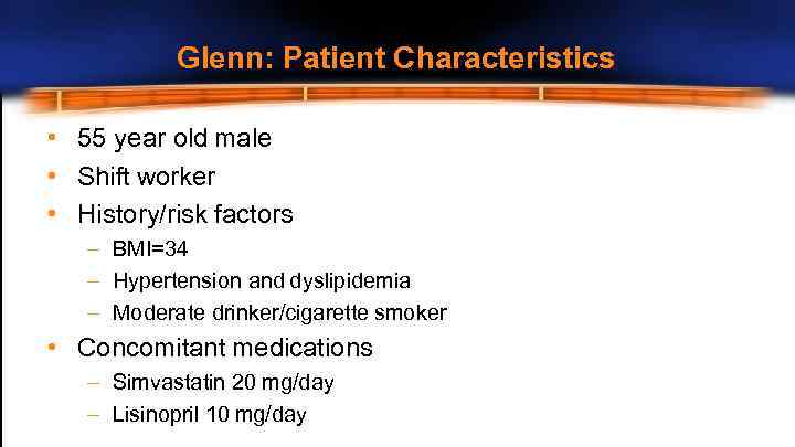 Glenn: Patient Characteristics • 55 year old male • Shift worker • History/risk factors