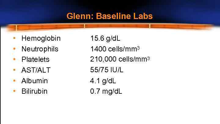Glenn: Baseline Labs • • • Hemoglobin Neutrophils Platelets AST/ALT Albumin Bilirubin 15. 6