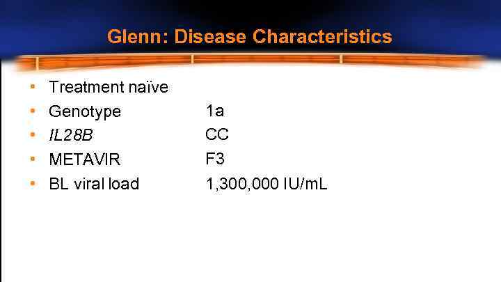 Glenn: Disease Characteristics • • • Treatment naïve Genotype IL 28 B METAVIR BL