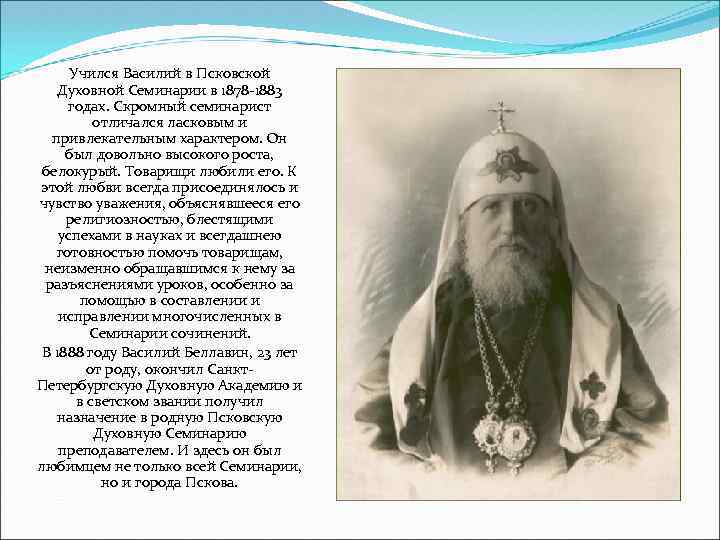 Учился Василий в Псковской Духовной Семинарии в 1878 -1883 годах. Скромный семинарист отличался ласковым