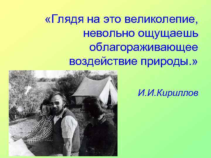  «Глядя на это великолепие, невольно ощущаешь облагораживающее воздействие природы. » И. И. Кириллов