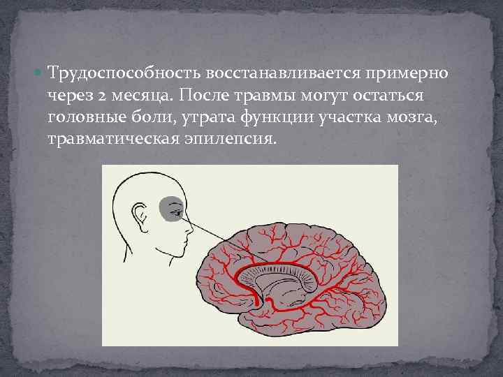  Трудоспособность восстанавливается примерно через 2 месяца. После травмы могут остаться головные боли, утрата