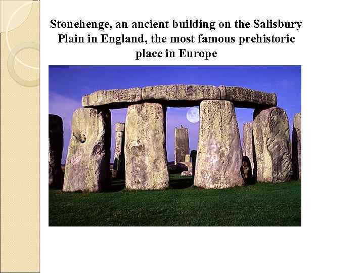 Stonehenge, an ancient building on the Salisbury Plain in England, the most famous prehistoric