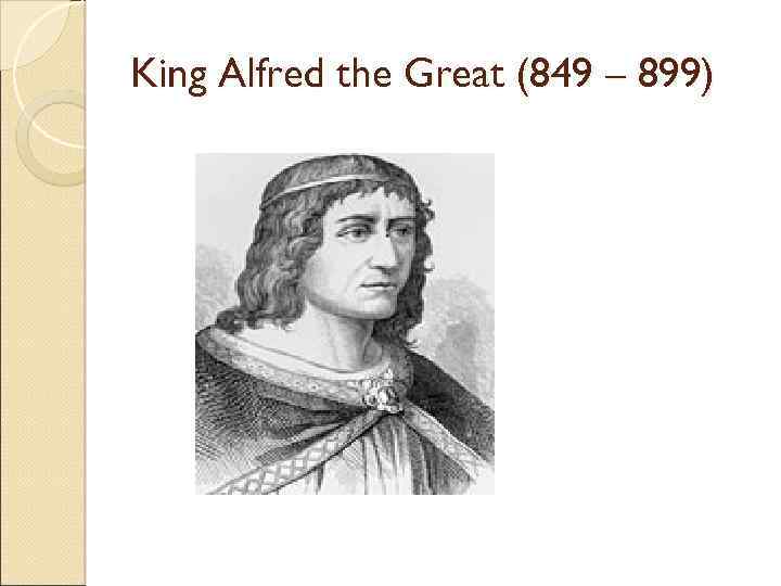 King Alfred the Great (849 – 899) 