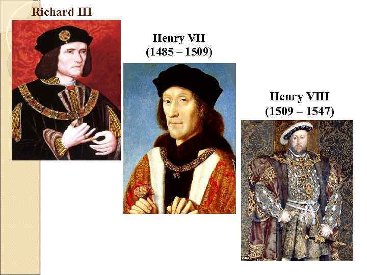 Richard III Henry VII (1485 – 1509) Henry VIII (1509 – 1547) 
