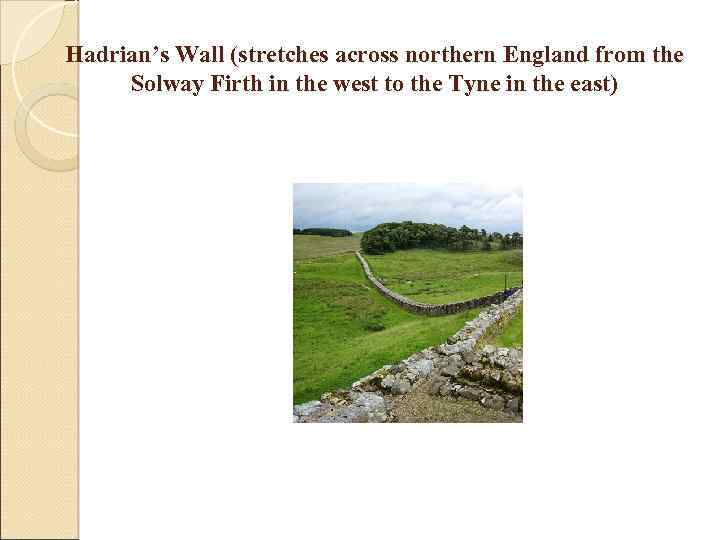 Hadrian’s Wall (stretches across northern England from the Solway Firth in the west to