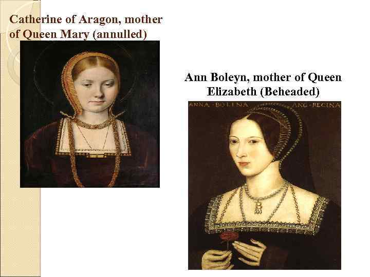 Catherine of Aragon, mother of Queen Mary (annulled) Ann Boleyn, mother of Queen Elizabeth