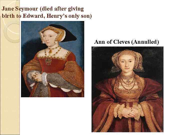 Jane Seymour (died after giving birth to Edward, Henry’s only son) Ann of Cleves