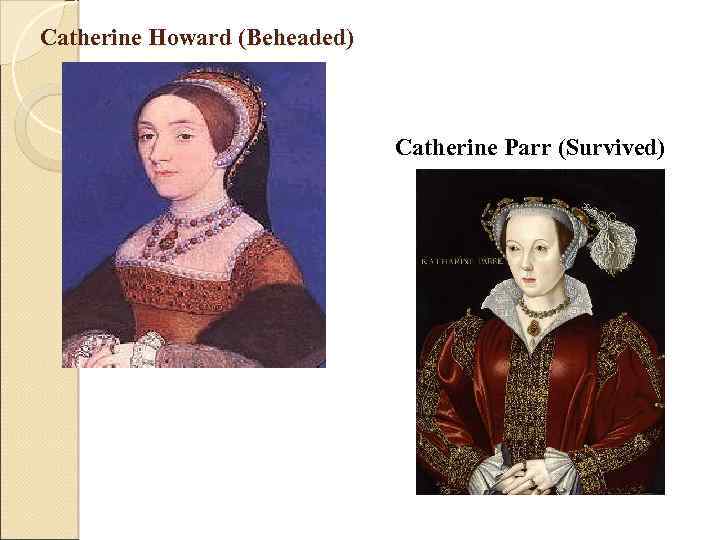 Catherine Howard (Beheaded) Catherine Parr (Survived) 