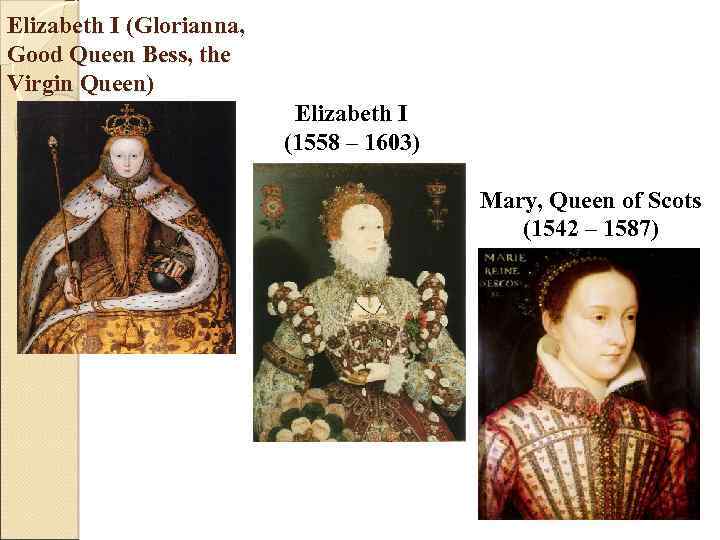 Elizabeth I (Glorianna, Good Queen Bess, the Virgin Queen) Elizabeth I (1558 – 1603)
