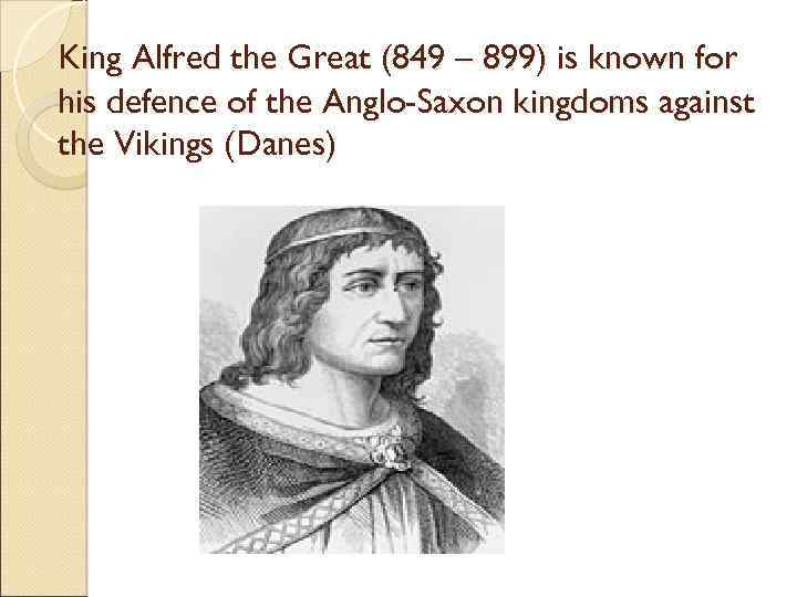 King Alfred the Great (849 – 899) is known for his defence of the
