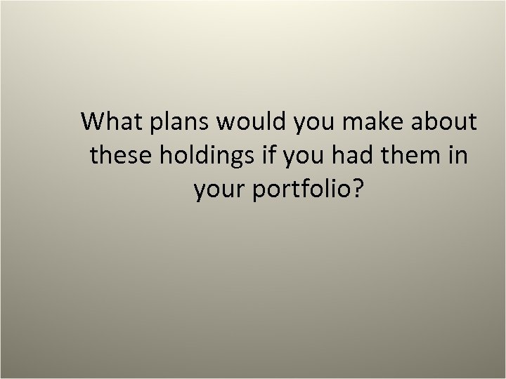 What plans would you make about these holdings if you had them in your