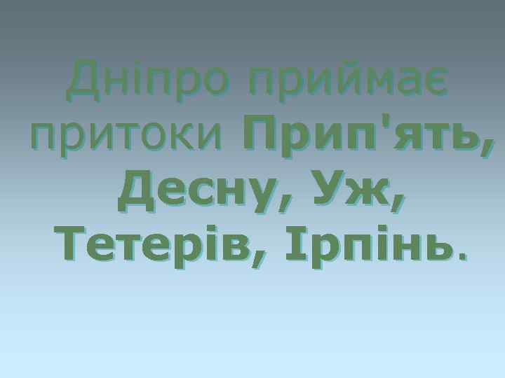 Дніпро приймає притоки Прип'ять, Десну, Уж, Тетерів, Ірпінь. 