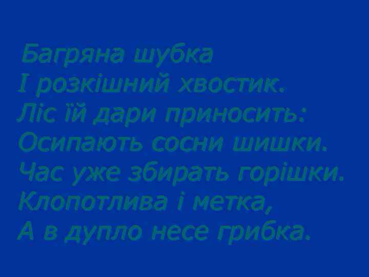 Багряна шубка І розкішний хвостик. Ліс їй дари приносить: Осипають сосни шишки. Час уже