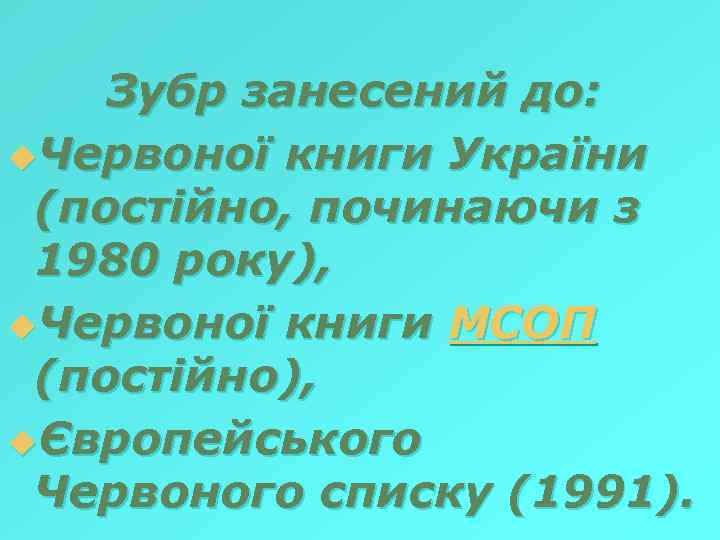 Зубр занесений до: u. Червоної книги України (постійно, починаючи з 1980 року), u. Червоної