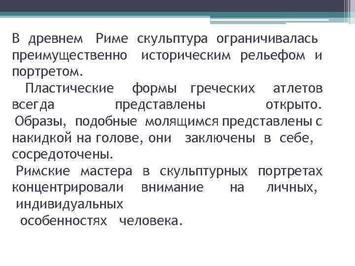 В древнем Риме скульптура ограничивалась преимущественно историческим рельефом и портретом. Пластические формы греческих атлетов