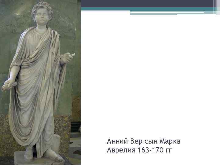 Анний Вер сын Марка Аврелия 163 -170 гг 