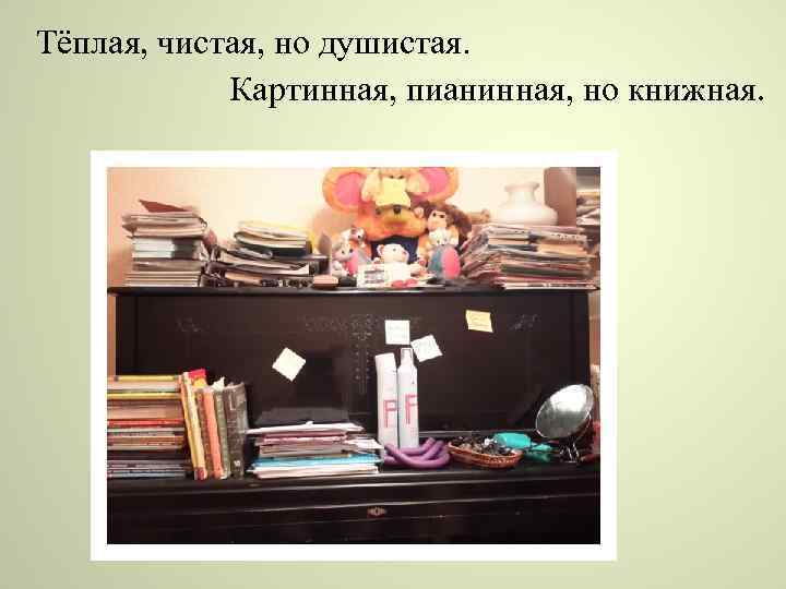 Тёплая, чистая, но душистая. Картинная, пианинная, но книжная. 