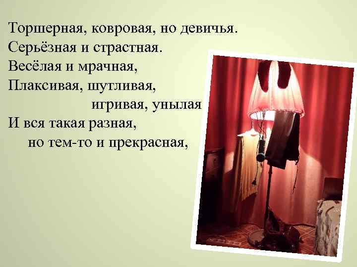 Торшерная, ковровая, но девичья. Серьёзная и страстная. Весёлая и мрачная, Плаксивая, шутливая, игривая, унылая