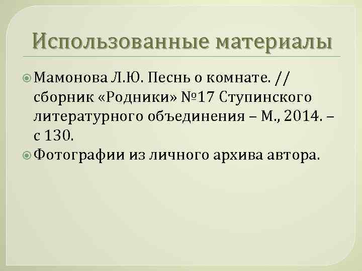 Использованные материалы Мамонова Л. Ю. Песнь о комнате. // сборник «Родники» № 17 Ступинского