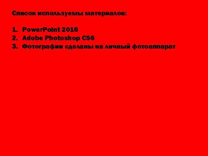 Список используемы материалов: 1. 2. 3. Power. Point 2016 Adobe Photoshop CS 6 Фотографии