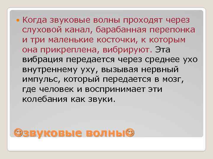 Когда звуковые волны проходят через слуховой канал, барабанная перепонка и три маленькие косточки,