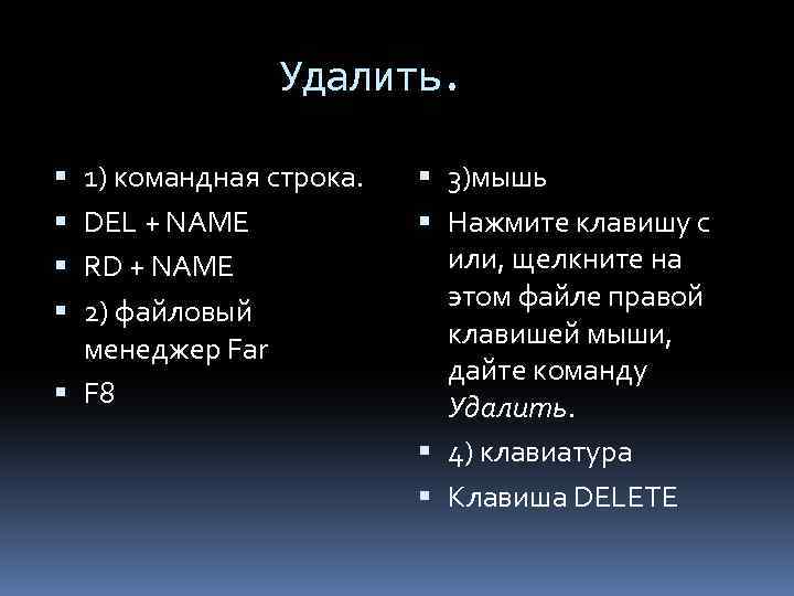 Удалить. 1) командная строка. DEL + NAME RD + NAME 2) файловый менеджер Far