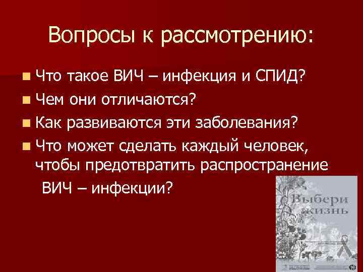 Вопросы к рассмотрению: n Что такое ВИЧ – инфекция и СПИД? n Чем они