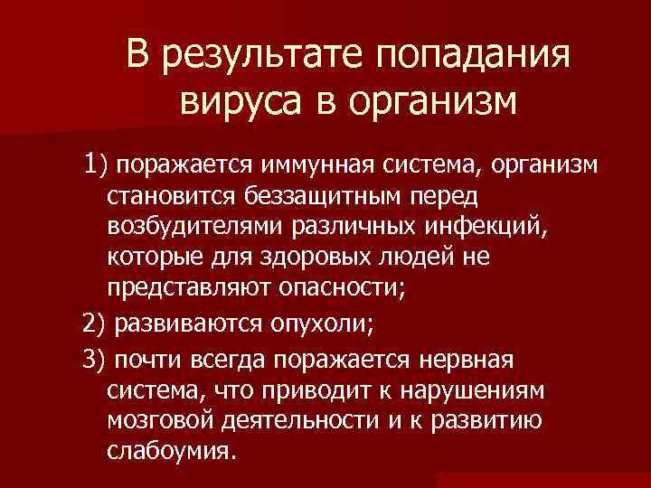 В результате попадания вируса в организм 1) поражается иммунная система, организм становится беззащитным перед