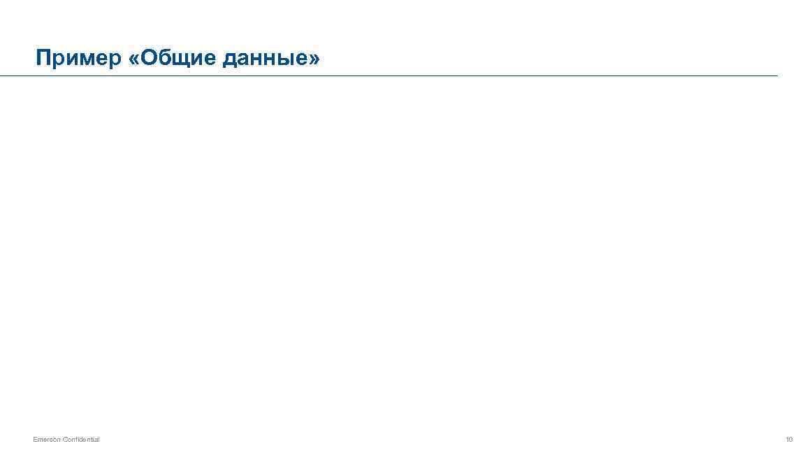 Пример «Общие данные» Emerson Confidential 10 
