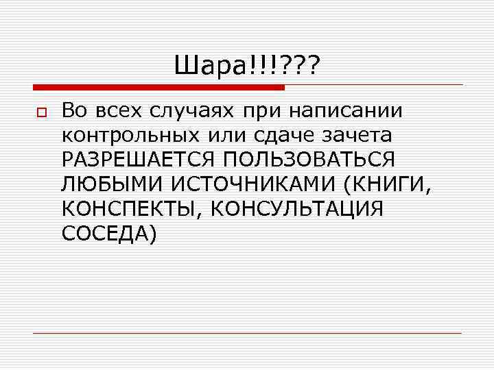 Шара!!!? ? ? o Во всех случаях при написании контрольных или сдаче зачета РАЗРЕШАЕТСЯ