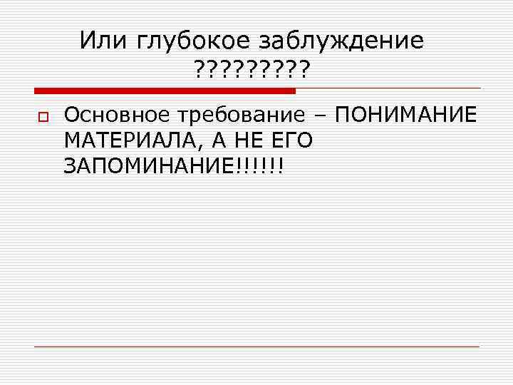 Или глубокое заблуждение ? ? ? ? ? o Основное требование – ПОНИМАНИЕ МАТЕРИАЛА,