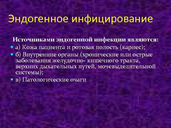 Эндогенное инфицирование Источниками эндогенной инфекции являются: а) Кожа пациента и ротовая полость (кариес); б)