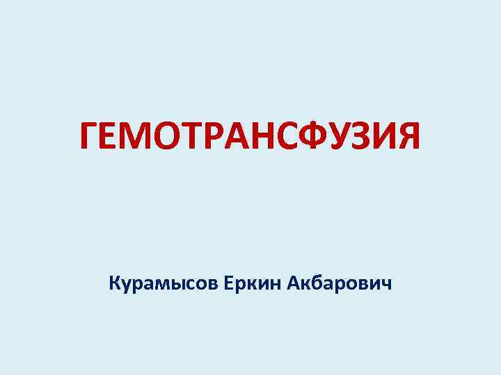 ГЕМОТРАНСФУЗИЯ Курамысов Еркин Акбарович 