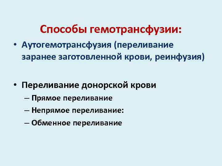 Способы гемотрансфузии: • Аутогемотрансфузия (переливание заранее заготовленной крови, реинфузия) • Переливание донорской крови –