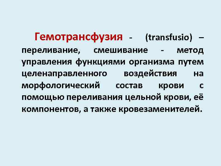  Гемотрансфузия - (transfusio) – переливание, смешивание - метод управления функциями организма путем целенаправленного