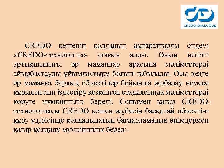CREDO кешенің қолданып ақпараттарды өңдеуі «CREDO-технология» атағын алды. Оның негізгі артықшылығы әр мамандар арасына