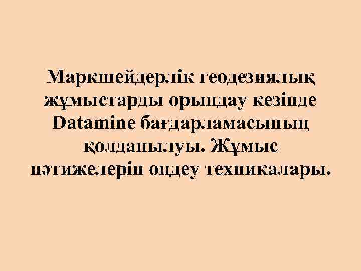Маркшейдерлік геодезиялық жұмыстарды орындау кезінде Datamine бағдарламасының қолданылуы. Жұмыс нәтижелерін өңдеу техникалары. 