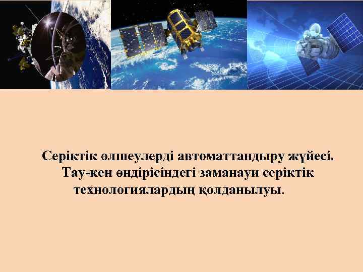 Серіктік өлшеулерді автоматтандыру жүйесі. Тау-кен өндірісіндегі заманауи серіктік технологиялардың қолданылуы. 