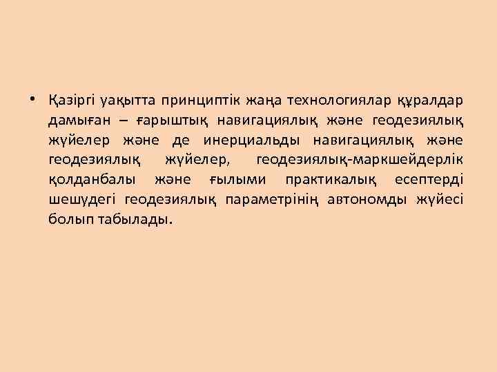  • Қазіргі уақытта принциптік жаңа технологиялар құралдар дамыған – ғарыштық навигациялық және геодезиялық